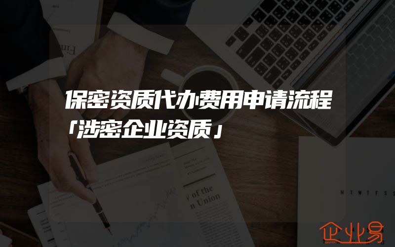 保密资质代办费用申请流程「涉密企业资质」