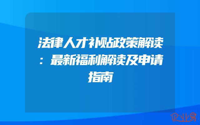 法律人才补贴政策解读：最新福利解读及申请指南