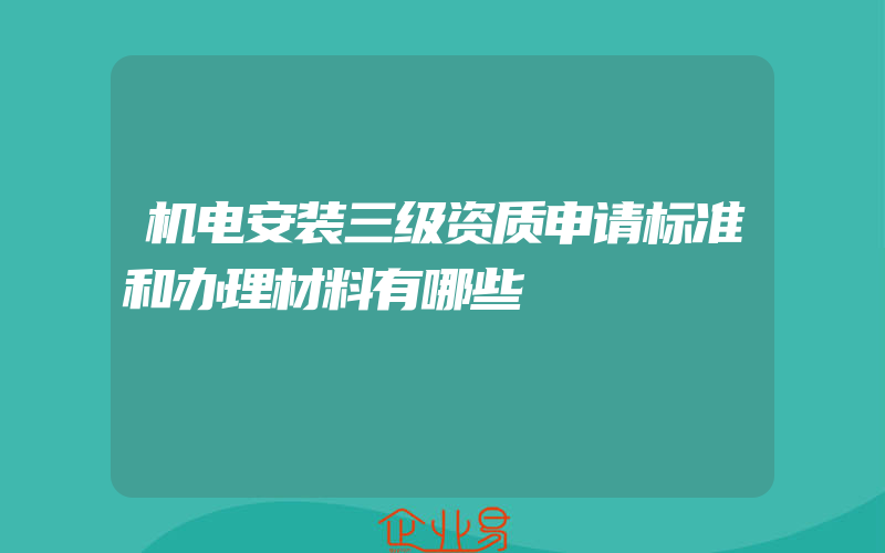 机电安装三级资质申请标准和办理材料有哪些