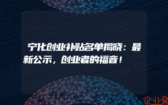 宁化创业补贴名单揭晓：最新公示，创业者的福音！