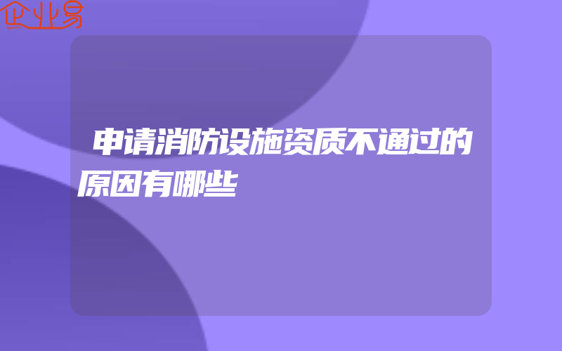 申请消防设施资质不通过的原因有哪些