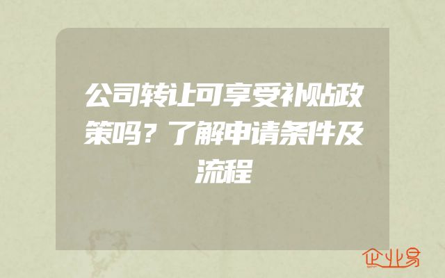 公司转让可享受补贴政策吗？了解申请条件及流程