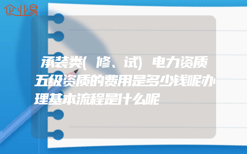 承装类(修、试)电力资质五级资质的费用是多少钱呢办理基本流程是什么呢