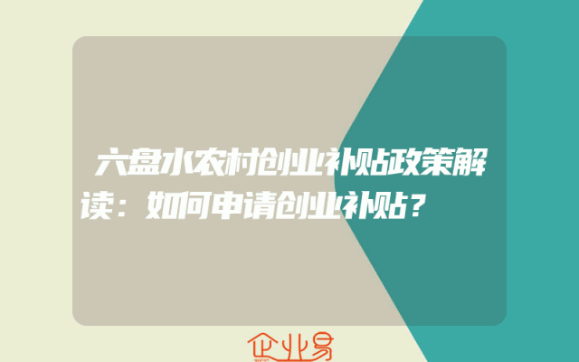 六盘水农村创业补贴政策解读：如何申请创业补贴？