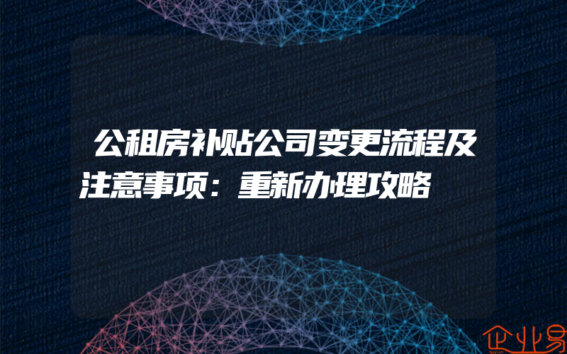 公租房补贴公司变更流程及注意事项：重新办理攻略