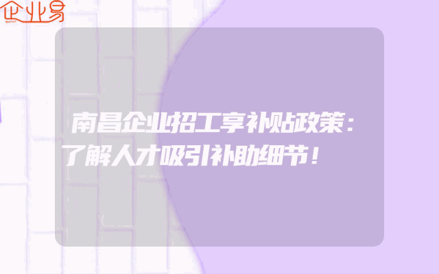 南昌企业招工享补贴政策：了解人才吸引补助细节！