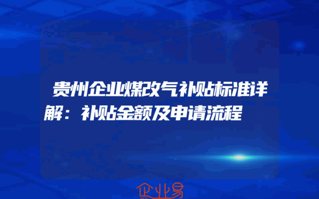 贵州企业煤改气补贴标准详解：补贴金额及申请流程