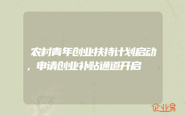 农村青年创业扶持计划启动，申请创业补贴通道开启