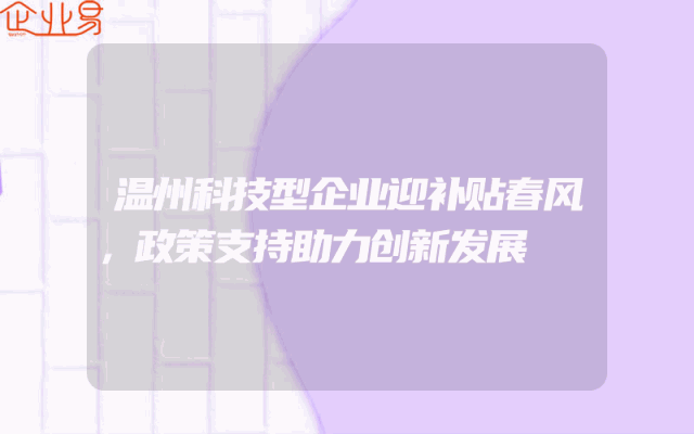 温州科技型企业迎补贴春风，政策支持助力创新发展
