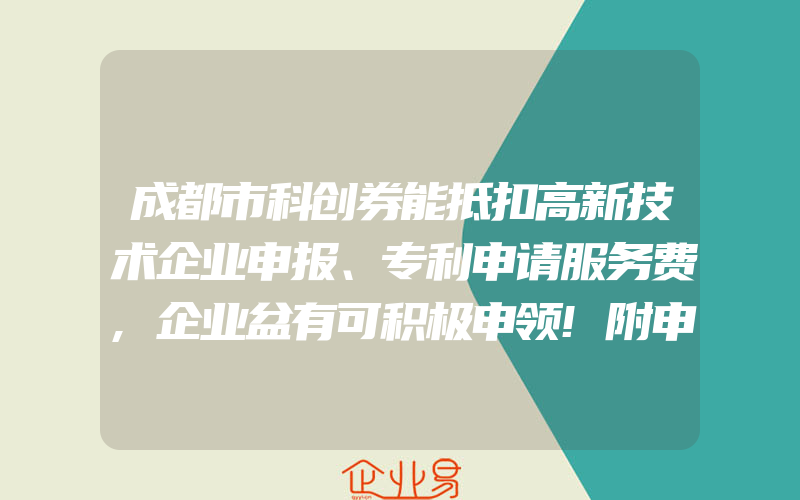 成都市科创券能抵扣高新技术企业申报、专利申请服务费,企业盆有可积极申领!附申请流程(怎么申请高新技术企业)