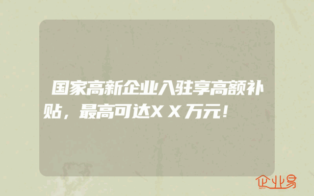 国家高新企业入驻享高额补贴，最高可达XX万元！