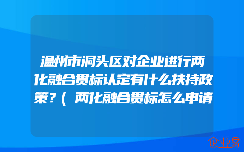 温州市洞头区对企业进行两化融合贯标认定有什么扶持政策？(两化融合贯标怎么申请)