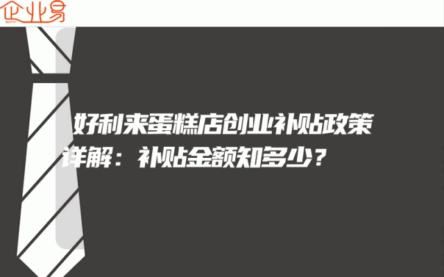 好利来蛋糕店创业补贴政策详解：补贴金额知多少？