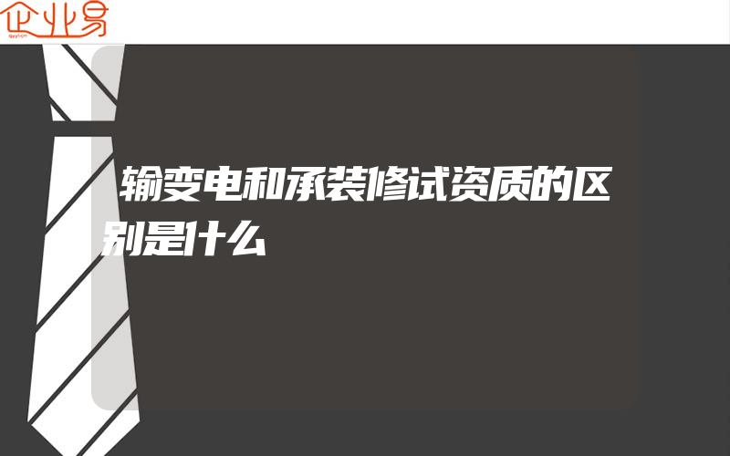 输变电和承装修试资质的区别是什么