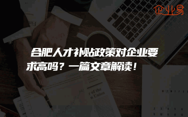 合肥人才补贴政策对企业要求高吗？一篇文章解读！