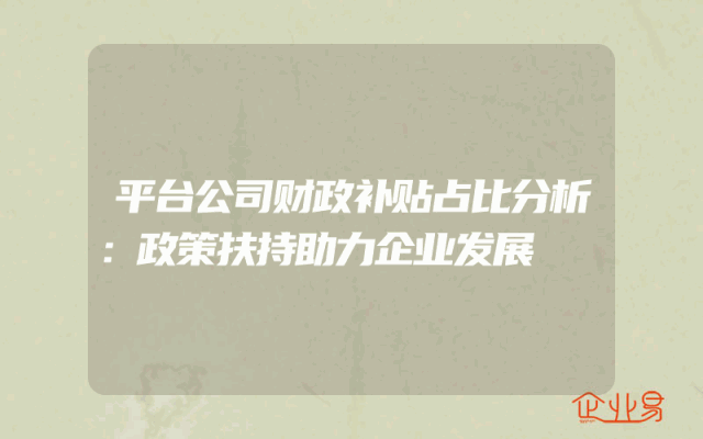 平台公司财政补贴占比分析：政策扶持助力企业发展