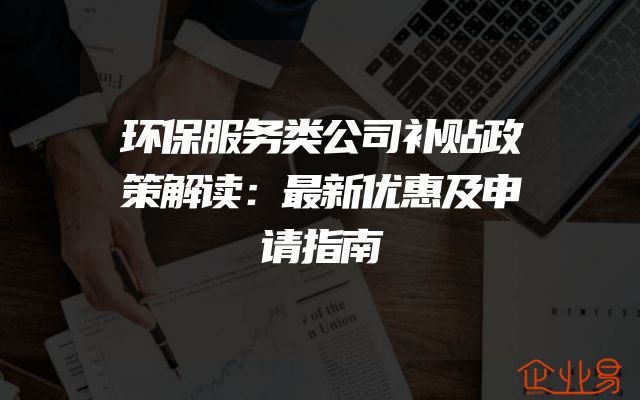 环保服务类公司补贴政策解读：最新优惠及申请指南
