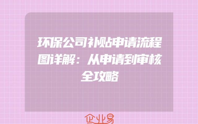 环保公司补贴申请流程图详解：从申请到审核全攻略