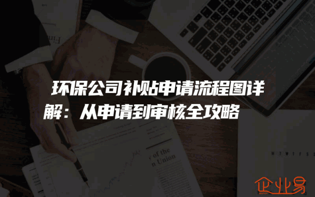 环保公司补贴申请流程图详解：从申请到审核全攻略