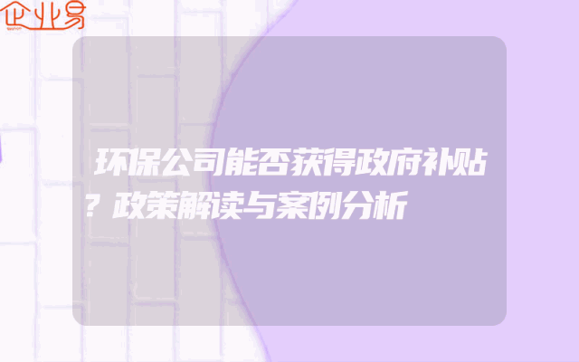 环保公司能否获得政府补贴？政策解读与案例分析