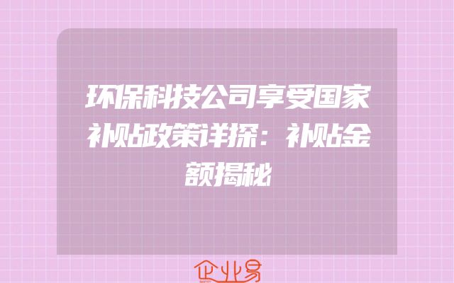 环保科技公司享受国家补贴政策详探：补贴金额揭秘