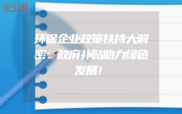 环保企业政策扶持大解密：政府补贴助力绿色发展！