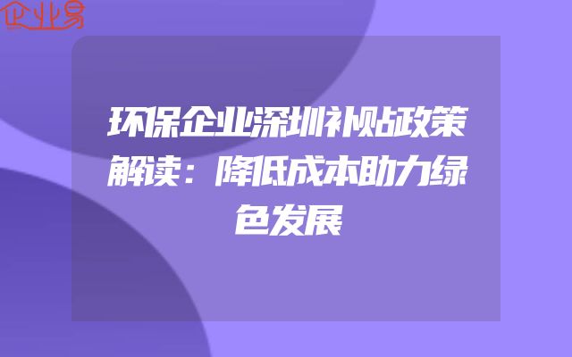 环保企业深圳补贴政策解读：降低成本助力绿色发展