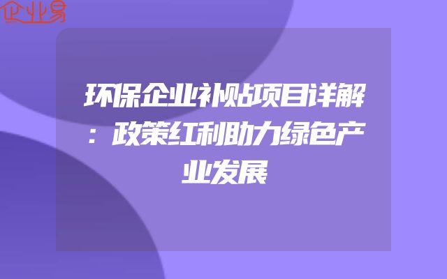 环保企业补贴项目详解：政策红利助力绿色产业发展