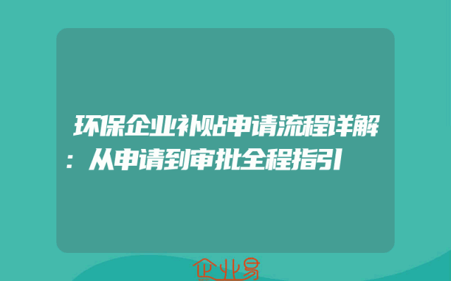 环保企业补贴申请流程详解：从申请到审批全程指引