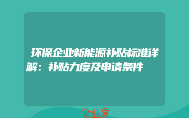 环保企业新能源补贴标准详解：补贴力度及申请条件