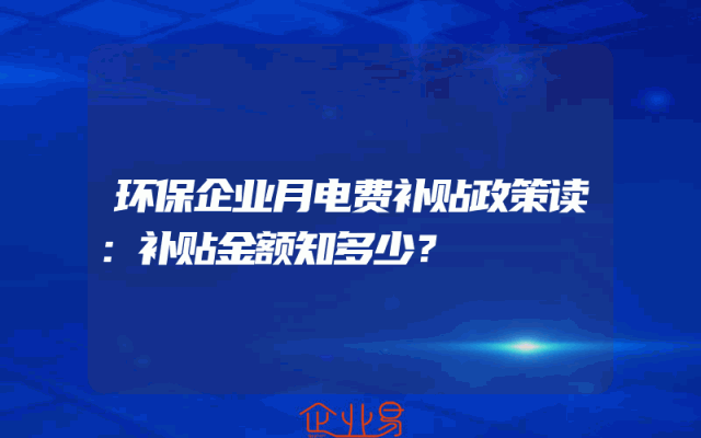 环保企业月电费补贴政策读：补贴金额知多少？