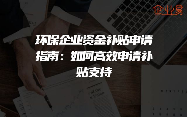 环保企业资金补贴申请指南：如何高效申请补贴支持