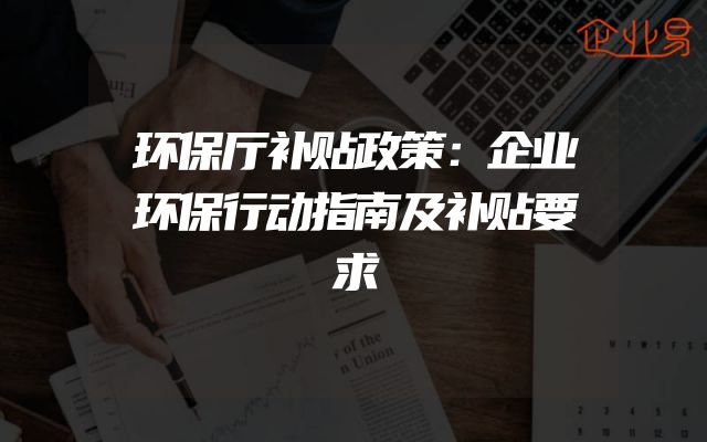 环保厅补贴政策：企业环保行动指南及补贴要求