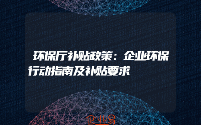 环保厅补贴政策：企业环保行动指南及补贴要求