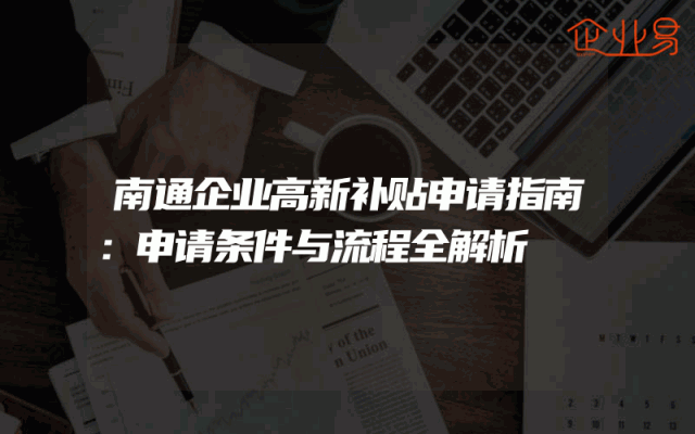 南通企业高新补贴申请指南：申请条件与流程全解析