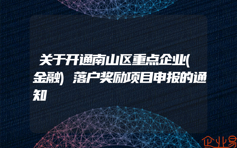 关于开通南山区重点企业(金融)落户奖励项目申报的通知