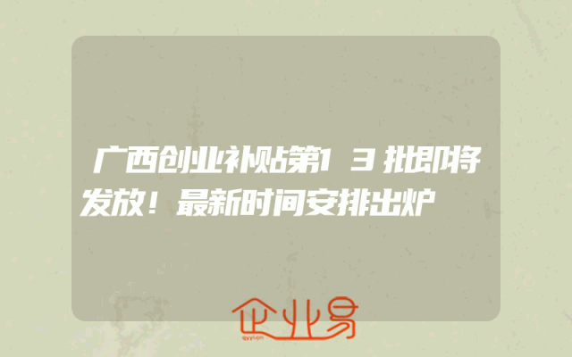 广西创业补贴第13批即将发放！最新时间安排出炉