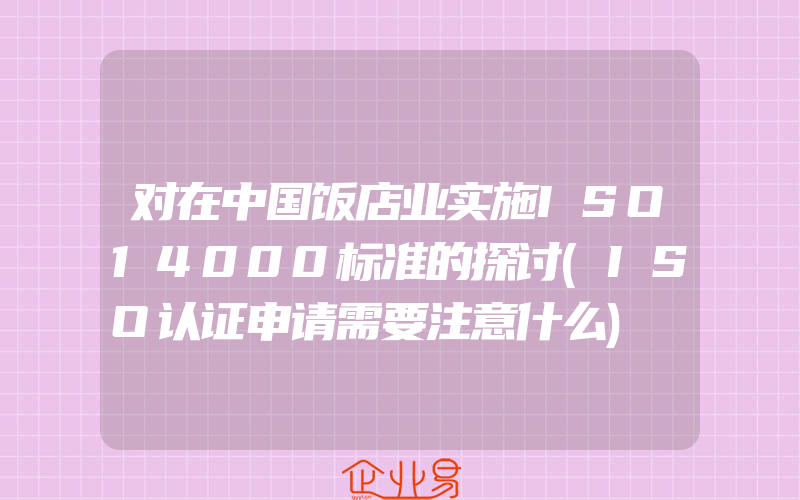 对在中国饭店业实施ISO14000标准的探讨(ISO认证申请需要注意什么)