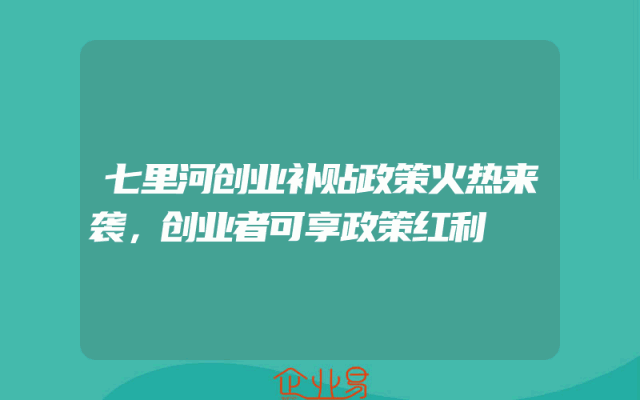 七里河创业补贴政策火热来袭，创业者可享政策红利