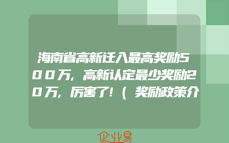 海南省高新迁入最高奖励500万,高新认定最少奖励20万,厉害了!(奖励政策介绍)