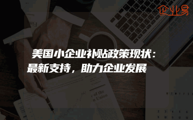 美国小企业补贴政策现状：最新支持，助力企业发展