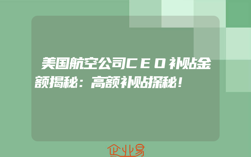 美国航空公司CEO补贴金额揭秘：高额补贴探秘！