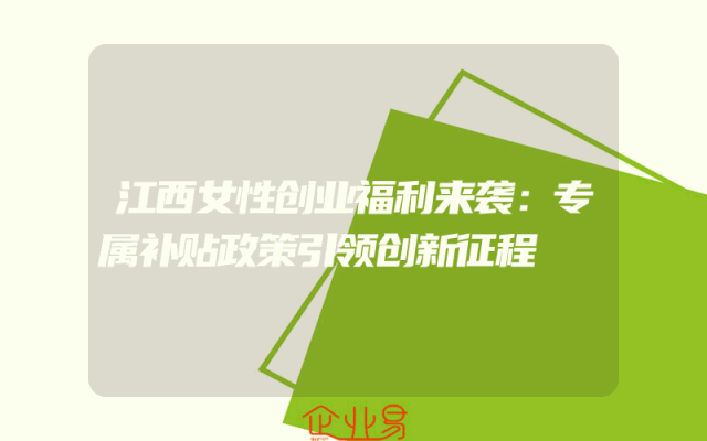 江西女性创业福利来袭：专属补贴政策引领创新征程