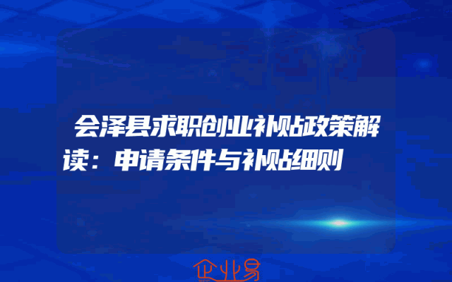 会泽县求职创业补贴政策解读：申请条件与补贴细则
