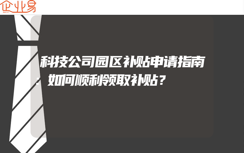 科技公司园区补贴申请指南：如何顺利领取补贴？