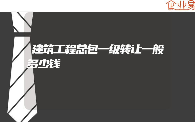 建筑工程总包一级转让一般多少钱