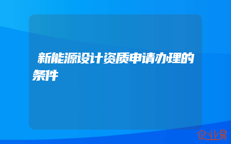 新能源设计资质申请办理的条件