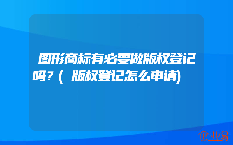 图形商标有必要做版权登记吗？(版权登记怎么申请)