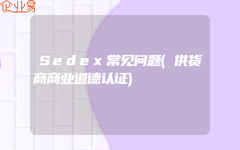 Sedex常见问题(供货商商业道德认证)