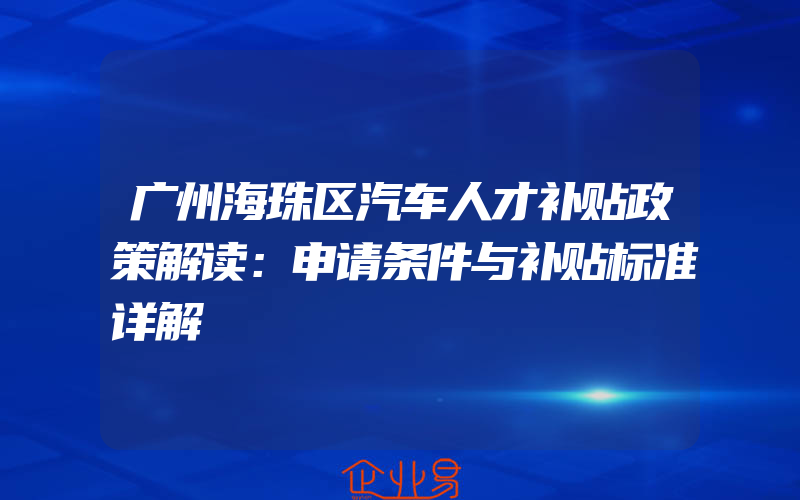 广州海珠区汽车人才补贴政策解读：申请条件与补贴标准详解